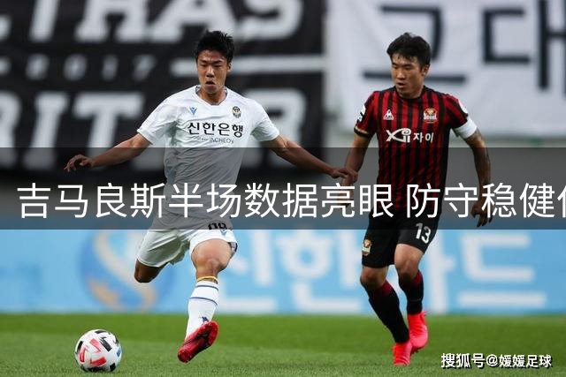 吉马良斯半场数据亮眼 防守稳健但失误致险情