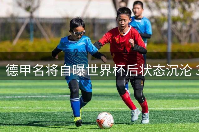 德甲名将自曝世界杯后状态沉沦 30岁老将谈抗压心得