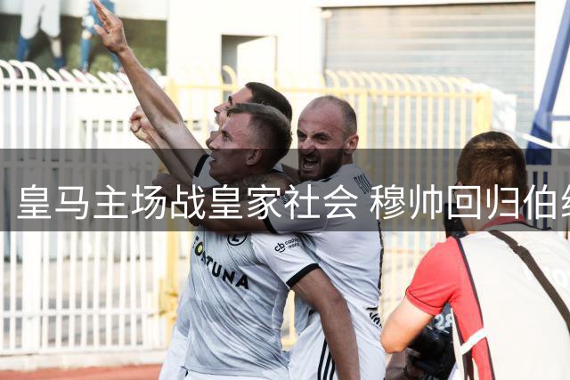 皇马主场战皇家社会 穆帅回归伯纳乌首演
