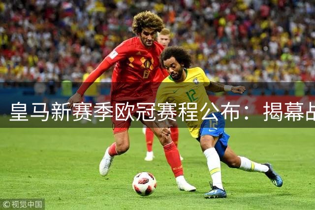 皇马新赛季欧冠赛程公布：揭幕战迎战国米，年底客场挑战枪手