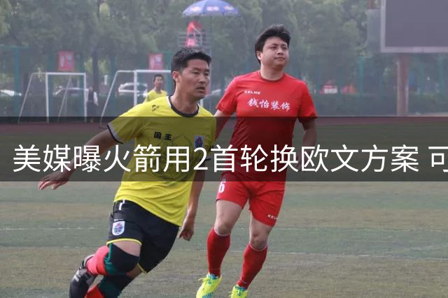 美媒曝火箭用2首轮换欧文方案 可行性存疑