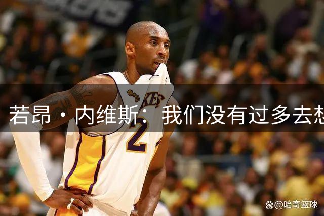 若昂·内维斯：我们没有过多去想夺冠，而是考虑踢好每一场比赛