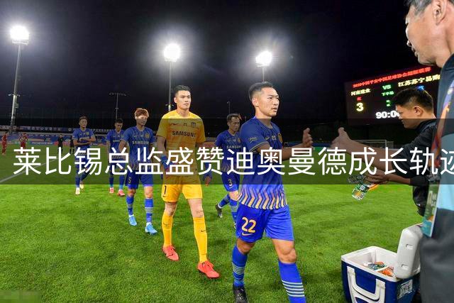 莱比锡总监盛赞迪奥曼德成长轨迹：年轻天才的理想舞台