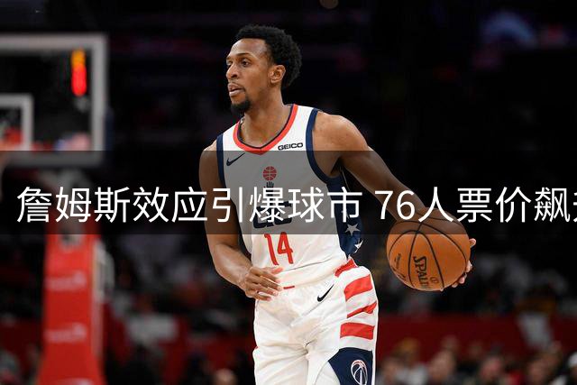 詹姆斯效应引爆球市 76人票价飙升显商业价值