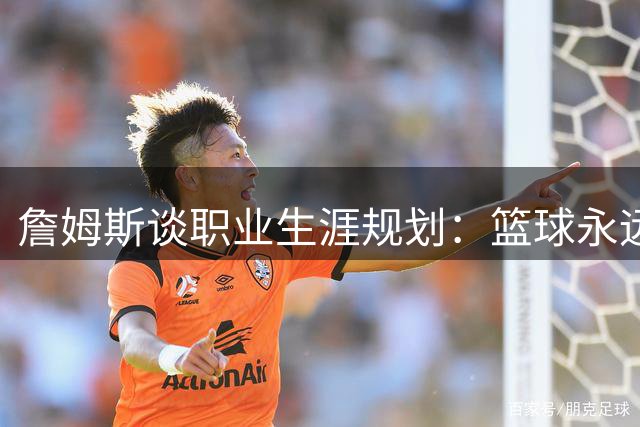 詹姆斯谈职业生涯规划：篮球永远是第一要务，高尔夫仅是生活调剂