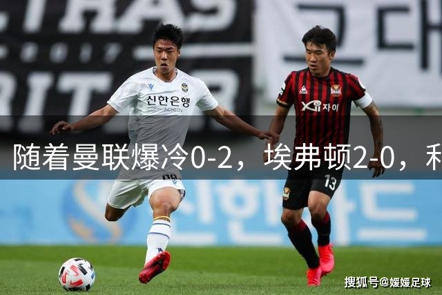 随着曼联爆冷0-2，埃弗顿2-0，利兹联1-0，英超最新积分榜出炉