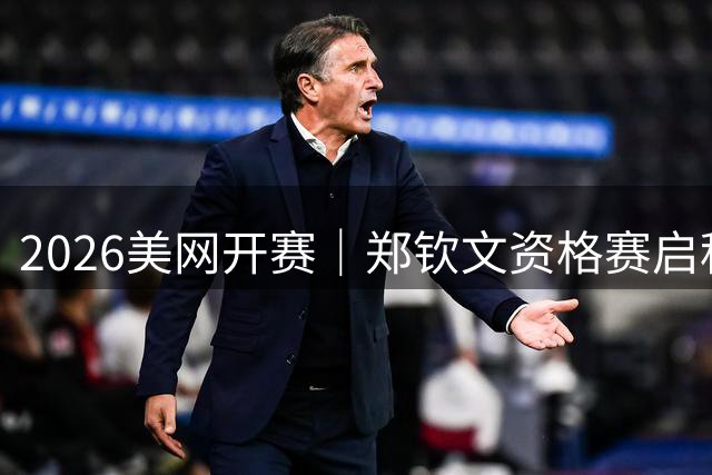 2026美网开赛｜郑钦文资格赛启程 14位中国选手出征！爱奇艺体育全程直播